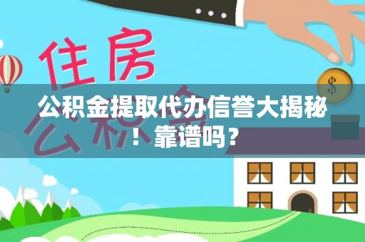 通辽公积金提取代办信誉大揭秘！靠谱吗？