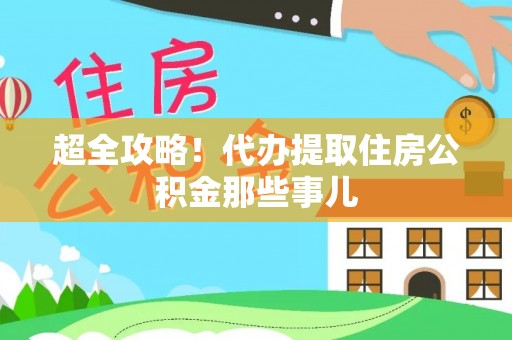 通辽超全攻略！代办提取住房公积金那些事儿