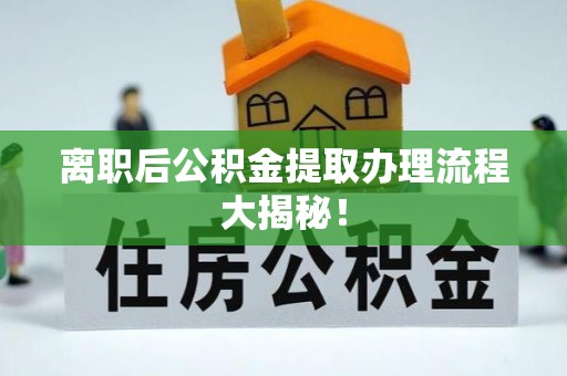 通辽离职后公积金提取办理流程大揭秘！