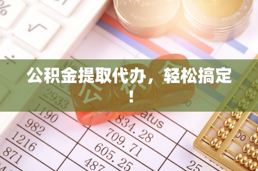 通辽公积金提取代办，轻松搞定！
