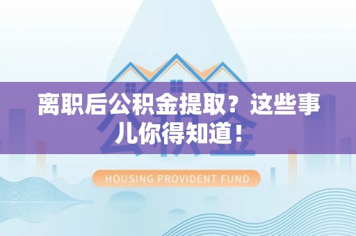通辽离职后公积金提取？这些事儿你得知道！