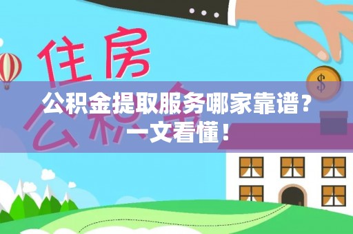 通辽公积金提取服务哪家靠谱？一文看懂！