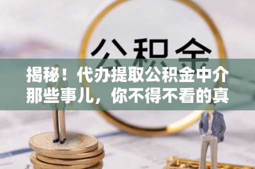 通辽揭秘！代办提取公积金中介那些事儿，你不得不看的真相