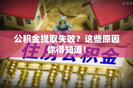 通辽公积金提取失败？这些原因你得知道！