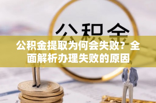 通辽公积金提取为何会失败？全面解析办理失败的原因