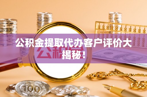 通辽公积金提取代办客户评价大揭秘！