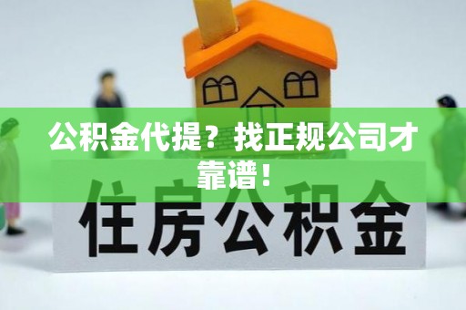 通辽公积金代提？找正规公司才靠谱！