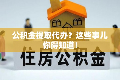 通辽公积金提取代办？这些事儿你得知道！