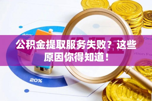 通辽公积金提取服务失败？这些原因你得知道！