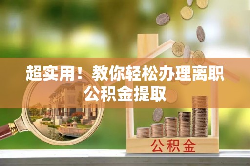 通辽超实用！教你轻松办理离职公积金提取