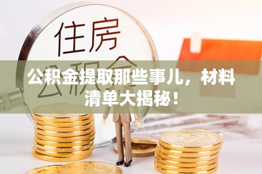 通辽公积金提取那些事儿，材料清单大揭秘！