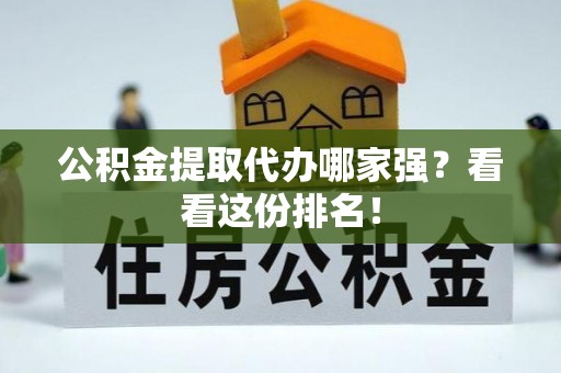 通辽公积金提取代办哪家强？看看这份排名！