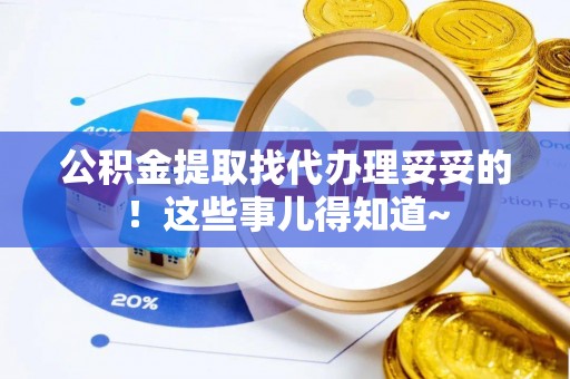 通辽公积金提取找代办理妥妥的！这些事儿得知道~