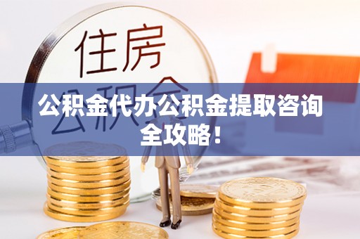 通辽公积金代办公积金提取咨询全攻略！