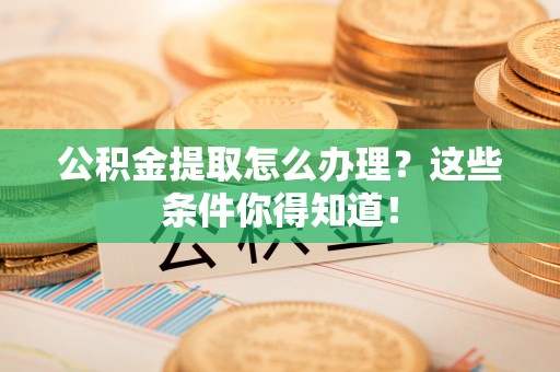 通辽公积金提取怎么办理？这些条件你得知道！