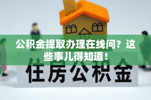 通辽公积金提取办理在线问？这些事儿得知道！