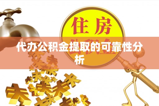 通辽代办公积金提取的可靠性分析
