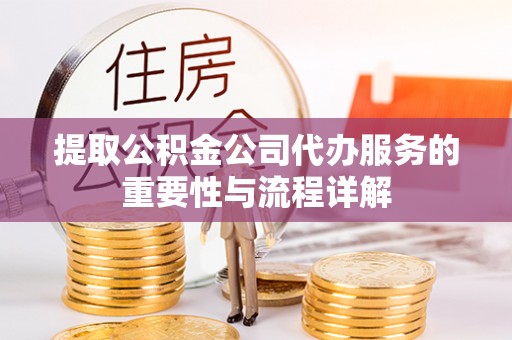 通辽提取公积金公司代办服务的重要性与流程详解