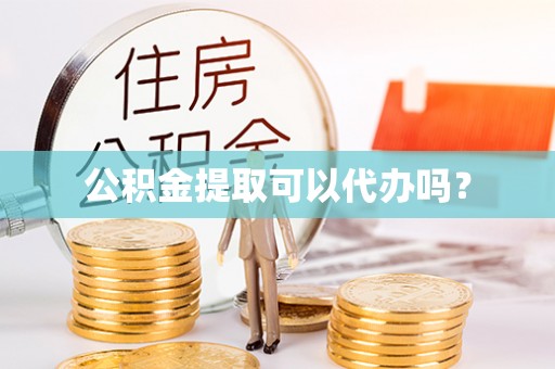 通辽公积金提取可以代办吗？