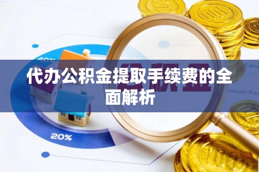 通辽代办公积金提取手续费的全面解析