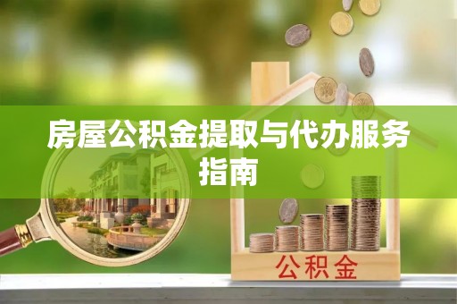 通辽房屋公积金提取与代办服务指南
