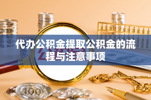 通辽代办公积金提取公积金的流程与注意事项