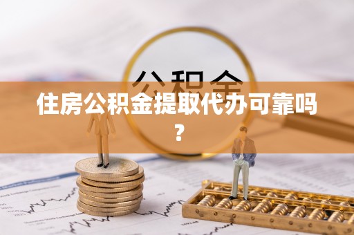 通辽住房公积金提取代办可靠吗？