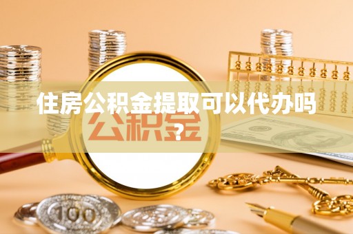 通辽住房公积金提取可以代办吗？