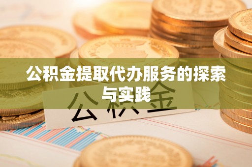通辽公积金提取代办服务的探索与实践