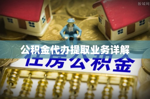 通辽公积金代办提取业务详解