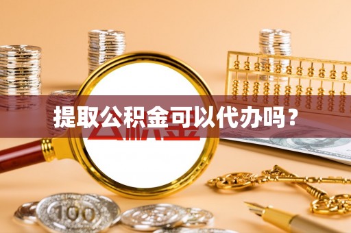 通辽提取公积金可以代办吗？