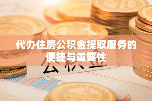 通辽代办住房公积金提取服务的便捷与重要性