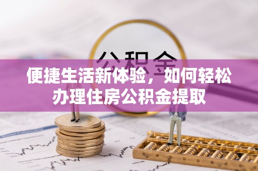 通辽便捷生活新体验，如何轻松办理住房公积金提取