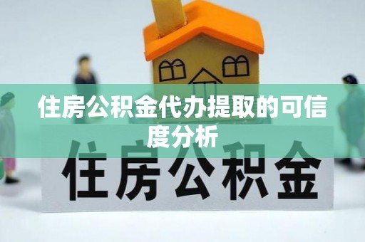 通辽住房公积金代办提取的可信度分析