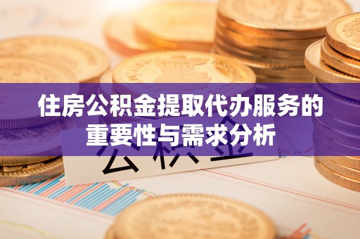 通辽住房公积金提取代办服务的重要性与需求分析