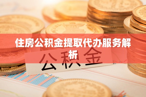 通辽住房公积金提取代办服务解析