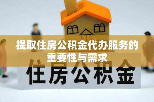 通辽提取住房公积金代办服务的重要性与需求