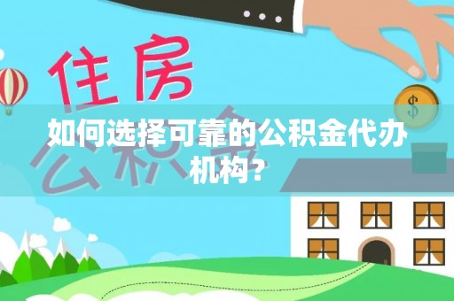 通辽如何选择可靠的公积金代办机构？
