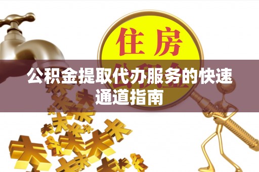 通辽公积金提取代办服务的快速通道指南