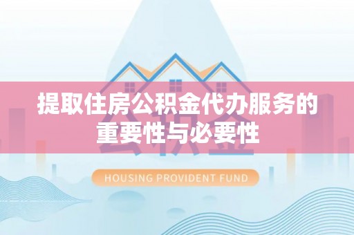 通辽提取住房公积金代办服务的重要性与必要性