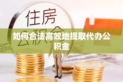 通辽如何合法高效地提取代办公积金