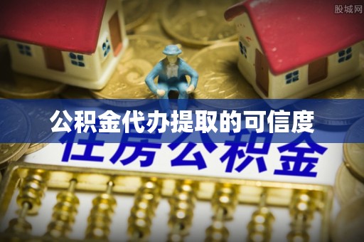 通辽公积金代办提取的可信度