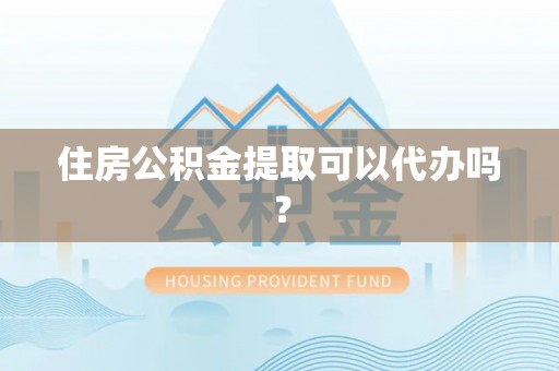 通辽住房公积金提取可以代办吗？