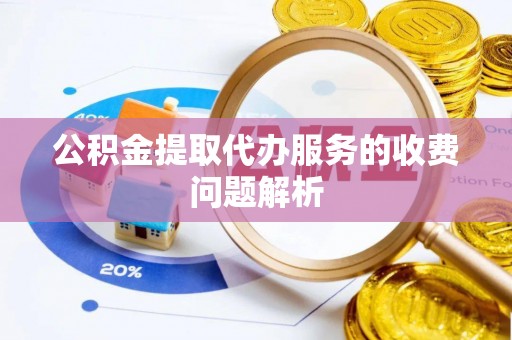 通辽公积金提取代办服务的收费问题解析