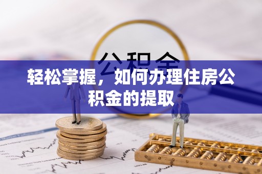 通辽轻松掌握，如何办理住房公积金的提取
