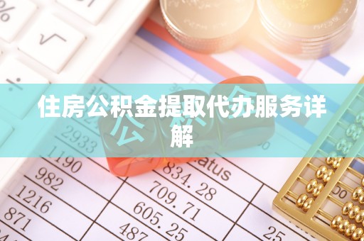 通辽住房公积金提取代办服务详解