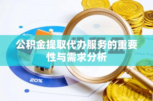 通辽公积金提取代办服务的重要性与需求分析