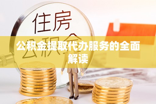通辽公积金提取代办服务的全面解读