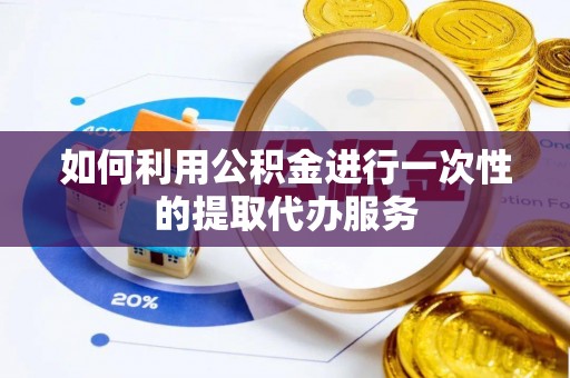 通辽如何利用公积金进行一次性的提取代办服务