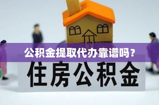 通辽公积金提取代办靠谱吗？